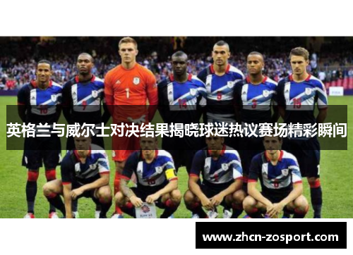 英格兰与威尔士对决结果揭晓球迷热议赛场精彩瞬间