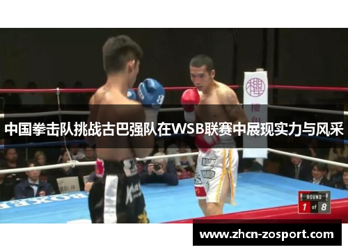 中国拳击队挑战古巴强队在WSB联赛中展现实力与风采