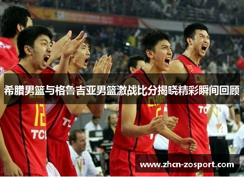 希腊男篮与格鲁吉亚男篮激战比分揭晓精彩瞬间回顾